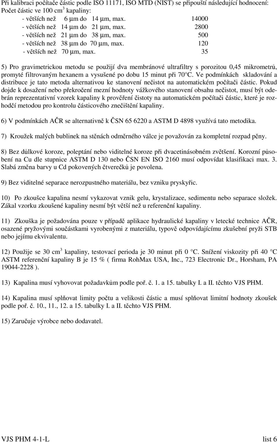 35 5) Pro gravimetrickou metodu se použijí dva membránové ultrafiltry s porozitou 0,45 mikrometrů, promyté filtrovaným hexanem a vysušené po dobu 15 minut při 70 C.