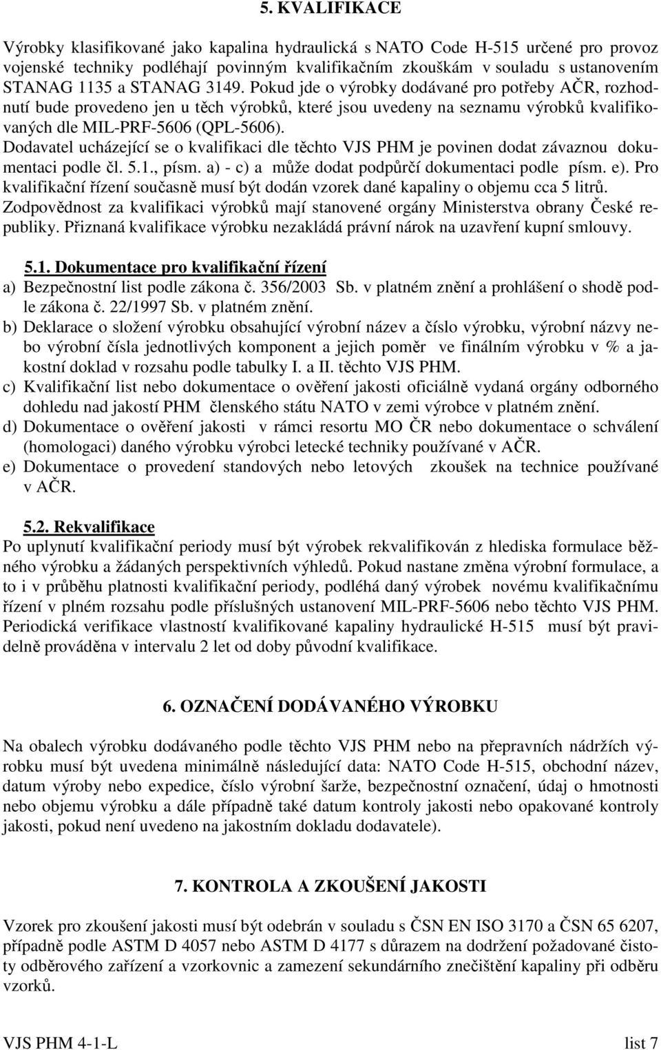 Dodavatel ucházející se o kvalifikaci dle těchto VJS PHM je povinen dodat závaznou dokumentaci podle čl. 5.1., písm. a) - c) a může dodat podpůrčí dokumentaci podle písm. e).