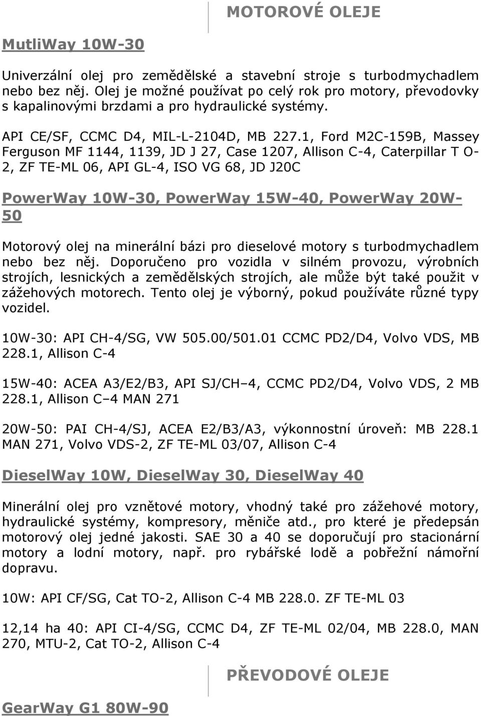 1, Ford M2C-159B, Massey Ferguson MF 1144, 1139, JD J 27, Case 1207, Allison C-4, Caterpillar T O- 2, ZF TE-ML 06, API GL-4, ISO VG 68, JD J20C PowerWay 10W-30, PowerWay 15W-40, PowerWay 20W- 50