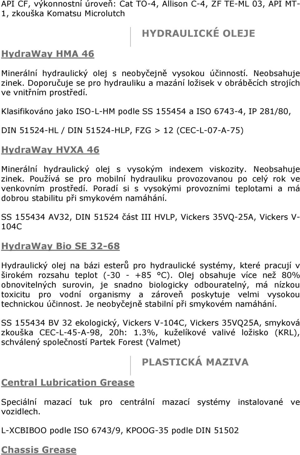 Klasifikováno jako ISO-L-HM podle SS 155454 a ISO 6743-4, IP 281/80, DIN 51524-HL / DIN 51524-HLP, FZG > 12 (CEC-L-07-A-75) HydraWay HVXA 46 Minerální hydraulický olej s vysokým indexem viskozity.