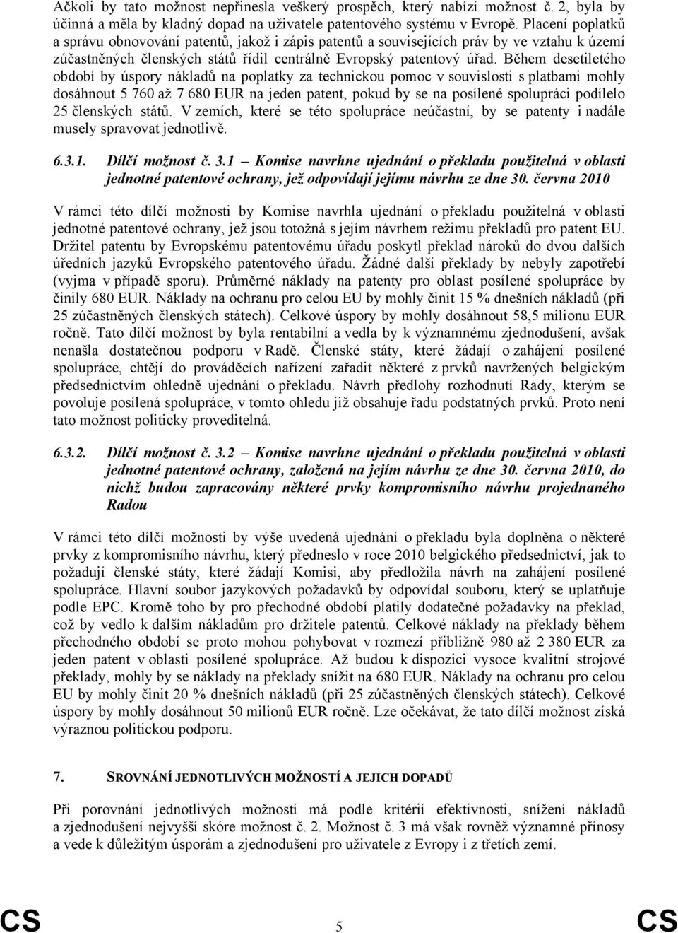 Během desetiletého období by úspory nákladů na poplatky za technickou pomoc v souvislosti s platbami mohly dosáhnout 5 760 až 7 680 EUR na jeden patent, pokud by se na posílené spolupráci podílelo 25