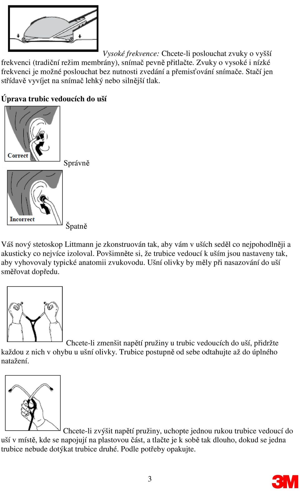 Úprava trubic vedoucích do uší Správně Špatně Váš nový stetoskop Littmann je zkonstruován tak, aby vám v uších seděl co nejpohodlněji a akusticky co nejvíce izoloval.