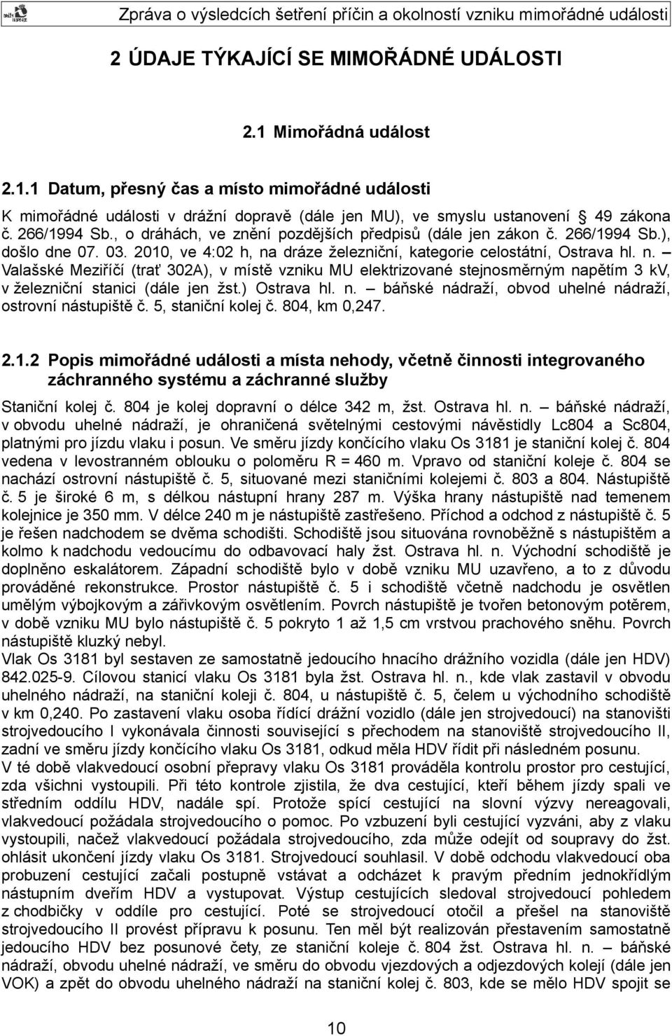 dráze železniční, kategorie celostátní, Ostrava hl. n. Valašské Meziříčí (trať 302A), v místě vzniku MU elektrizované stejnosměrným napětím 3 kv, v železniční stanici (dále jen žst.) Ostrava hl. n. báňské nádraží, obvod uhelné nádraží, ostrovní nástupiště č.