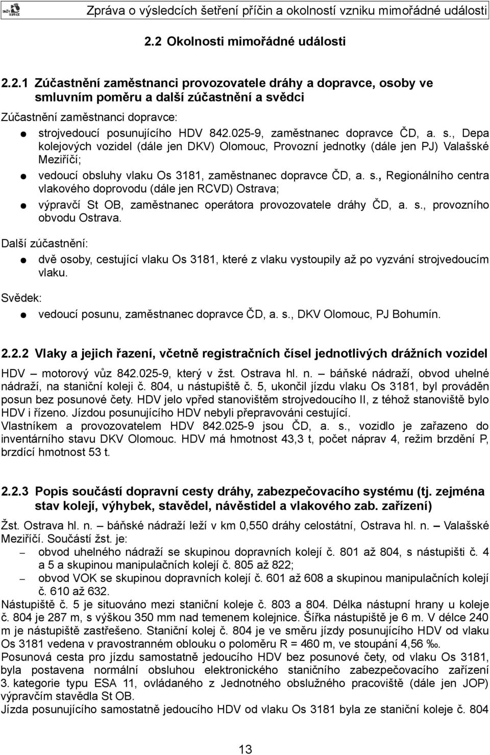 s., provozního obvodu Ostrava. Další zúčastnění: dvě osoby, cestující vlaku Os 3181, které z vlaku vystoupily až po vyzvání strojvedoucím vlaku. Svědek: vedoucí posunu, zaměstnanec dopravce ČD, a. s., DKV Olomouc, PJ Bohumín.