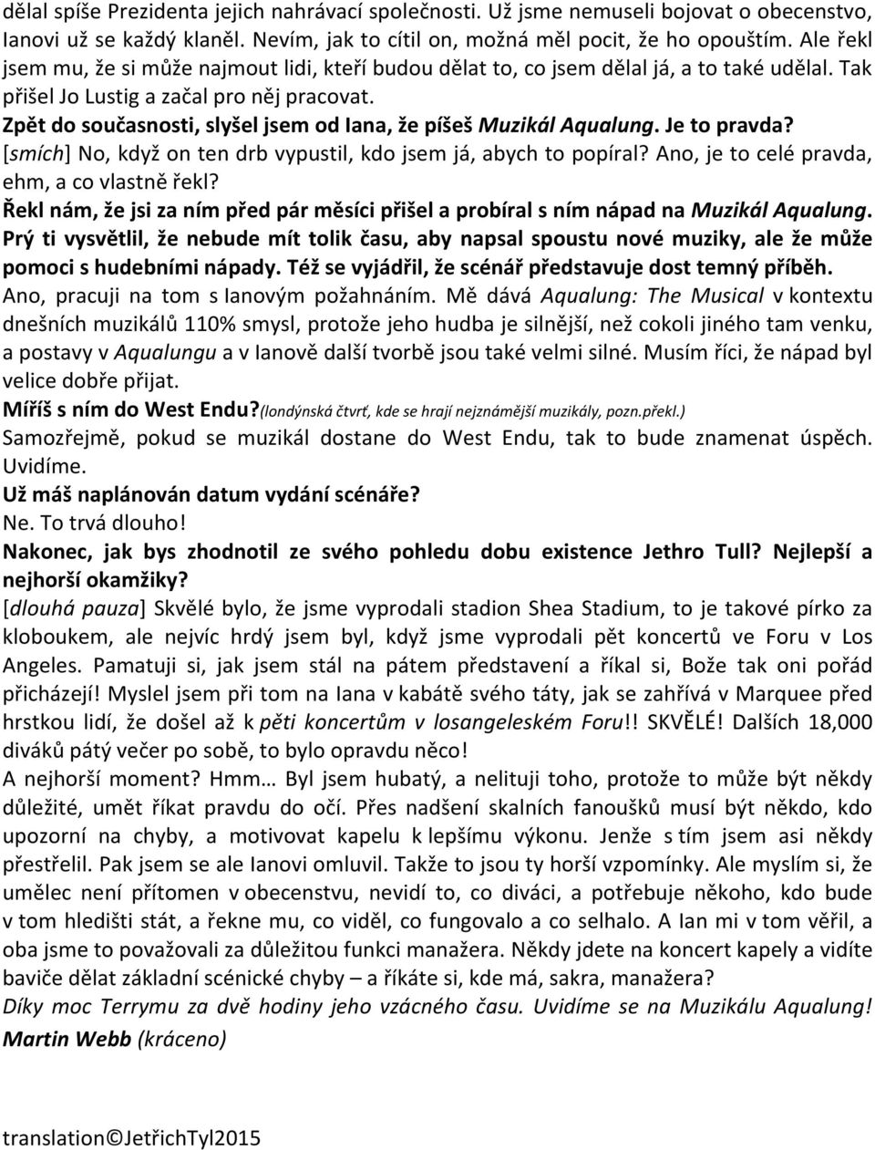 Zpět do současnosti, slyšel jsem od Iana, že píšeš Muzikál Aqualung. Je to pravda? [smích] No, když on ten drb vypustil, kdo jsem já, abych to popíral? Ano, je to celé pravda, ehm, a co vlastně řekl?