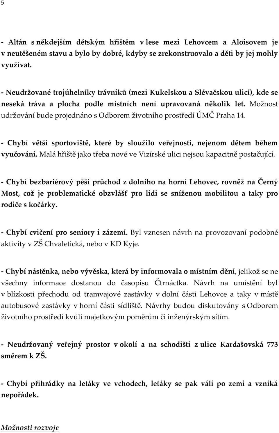 Možnost udržování bude projednáno s Odborem životního prostředí ÚMČ Praha 14. - Chybí větší sportoviště, které by sloužilo veřejnosti, nejenom dětem během vyučování.