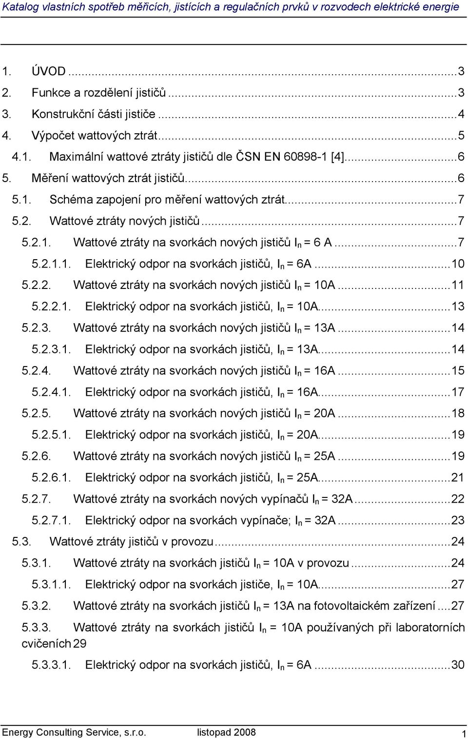 ..10 5.2.2. Wattové ztráty na svorkách nových jističů I n = 10A...11 5.2.2.1. Elektrický odpor na svorkách jističů, I n = 10A...13 5.2.3. Wattové ztráty na svorkách nových jističů I n = 13A...14 5.2.3.1. Elektrický odpor na svorkách jističů, I n = 13A.