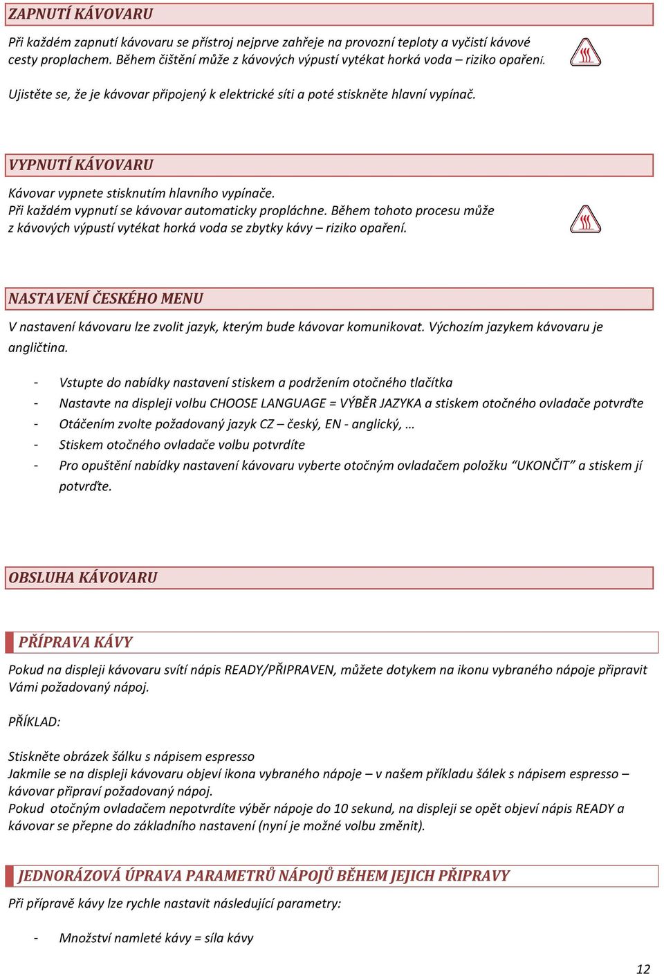 Při každém vypnutí se kávovar automaticky propláchne. Během tohoto procesu může z kávových výpustí vytékat horká voda se zbytky kávy riziko opaření.