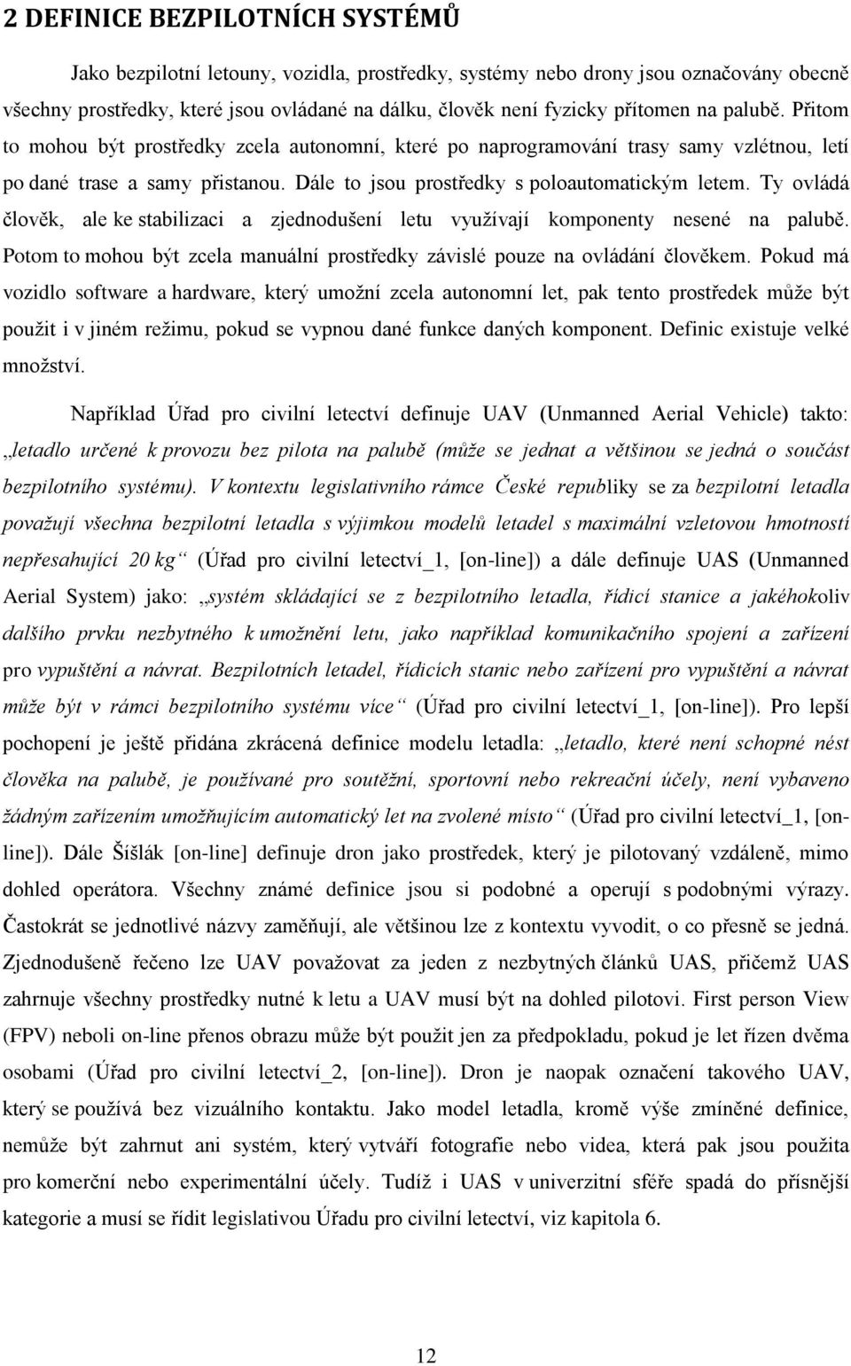 Ty ovládá člověk, ale ke stabilizaci a zjednodušení letu využívají komponenty nesené na palubě. Potom to mohou být zcela manuální prostředky závislé pouze na ovládání člověkem.