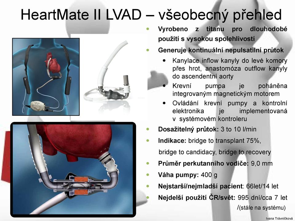 kontrolní elektronika je implementovaná v systémovém kontroleru Dosažitelný průtok: 3 to 10 l/min Indikace: bridge to transplant 75%, bridge to candidacy, bridge