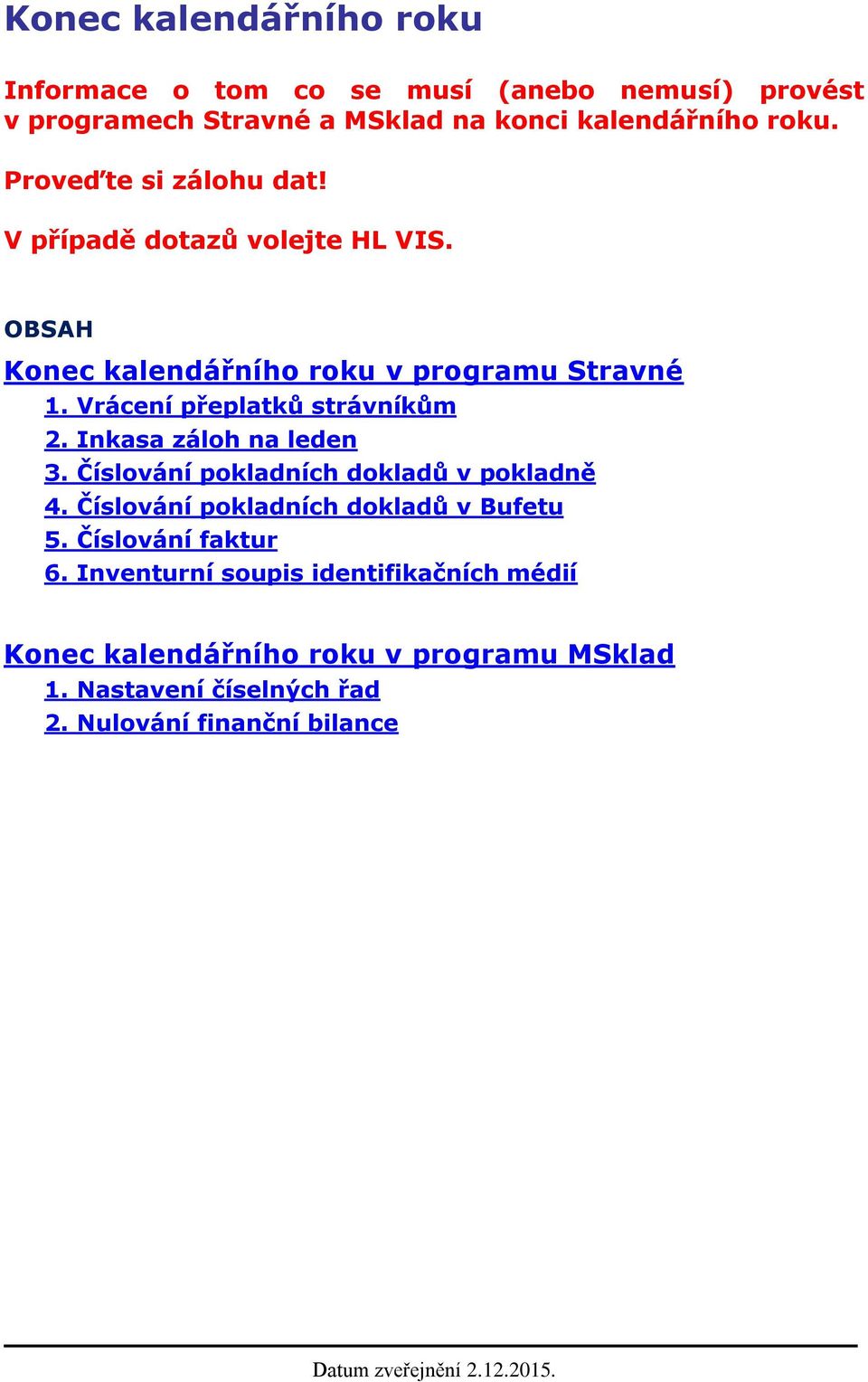 Vrácení přeplatků strávníkům 2. Inkasa záloh na leden 3. Číslování pokladních dokladů v pokladně 4.