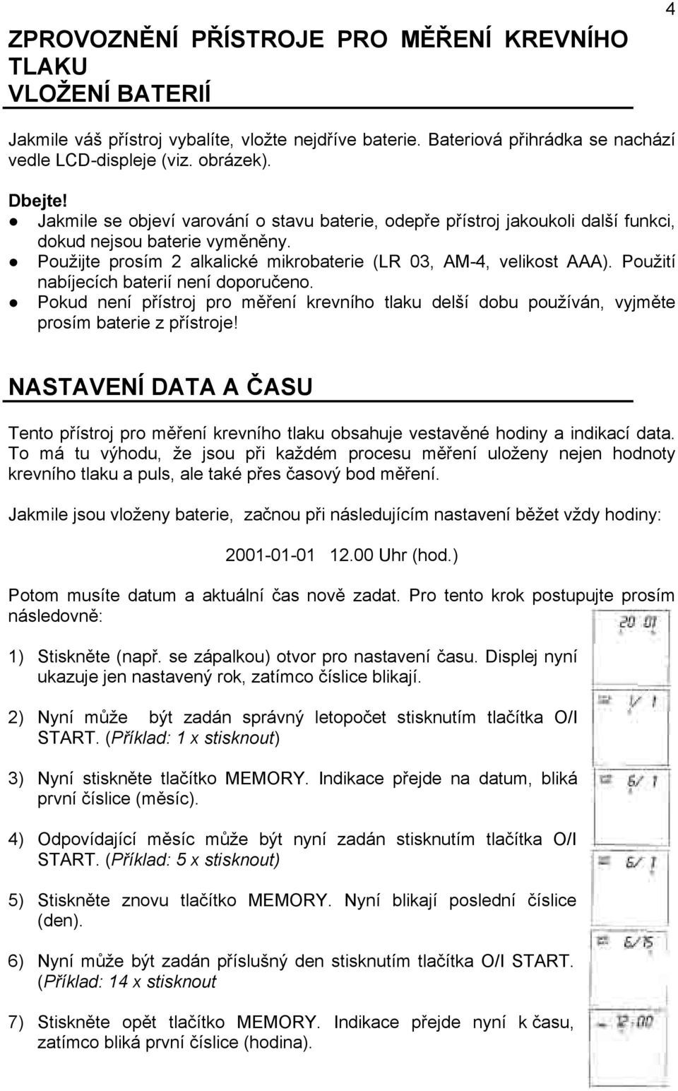 Použití nabíjecích baterií není doporučeno. Pokud není přístroj pro měření krevního tlaku delší dobu používán, vyjměte prosím baterie z přístroje!