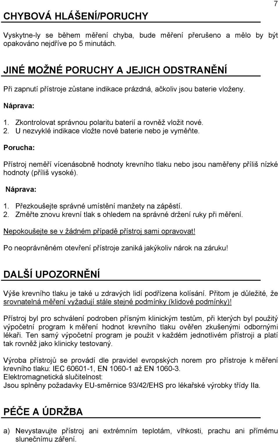 U nezvyklé indikace vložte nové baterie nebo je vyměňte. Porucha: Přístroj neměří vícenásobně hodnoty krevního tlaku nebo jsou naměřeny příliš nízké hodnoty (příliš vysoké). Náprava: 1.