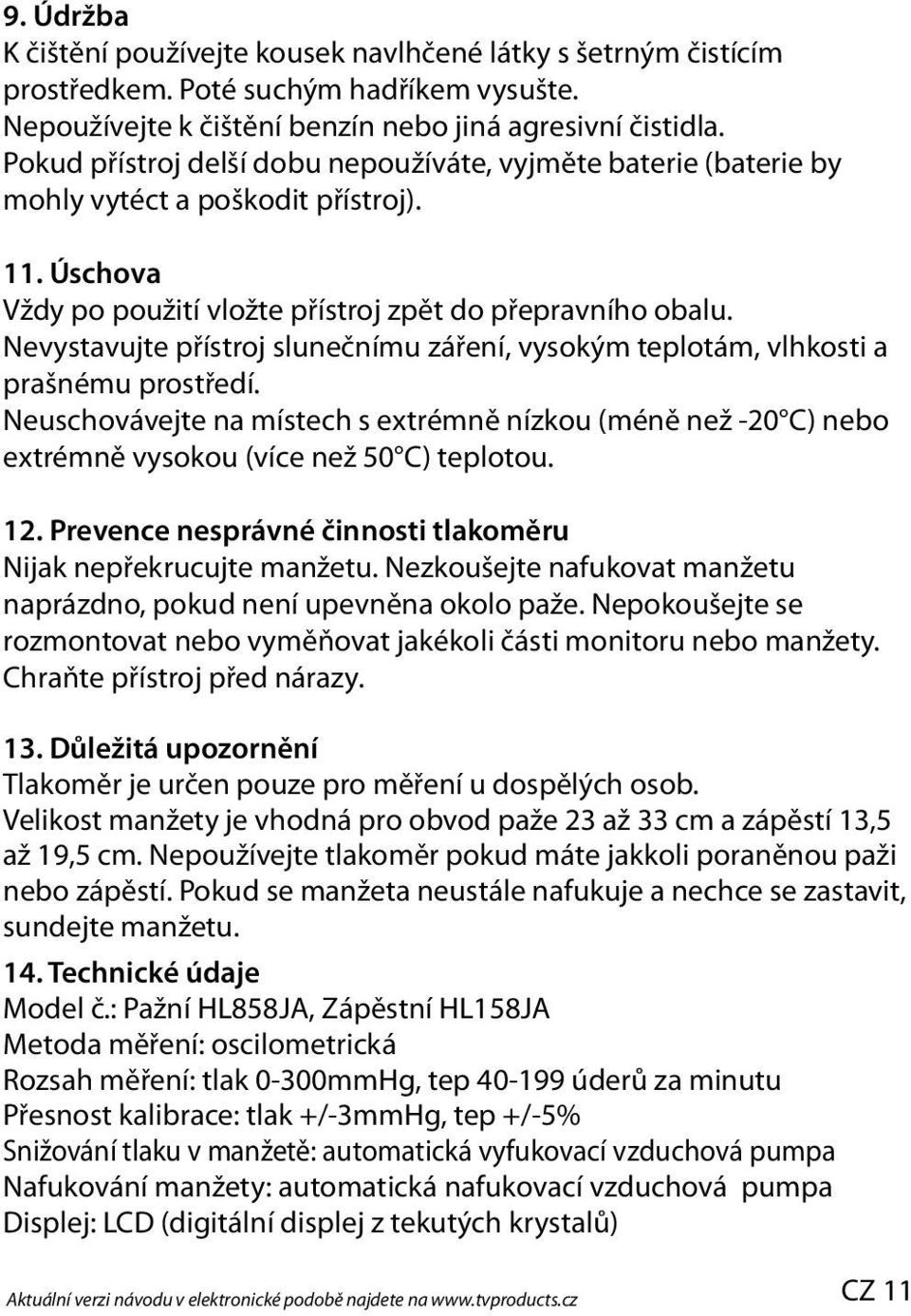 Nevystavujte přístroj slunečnímu záření, vysokým teplotám, vlhkosti a prašnému prostředí. Neuschovávejte na místech s extrémně nízkou (méně než -20 C) nebo extrémně vysokou (více než 50 C) teplotou.