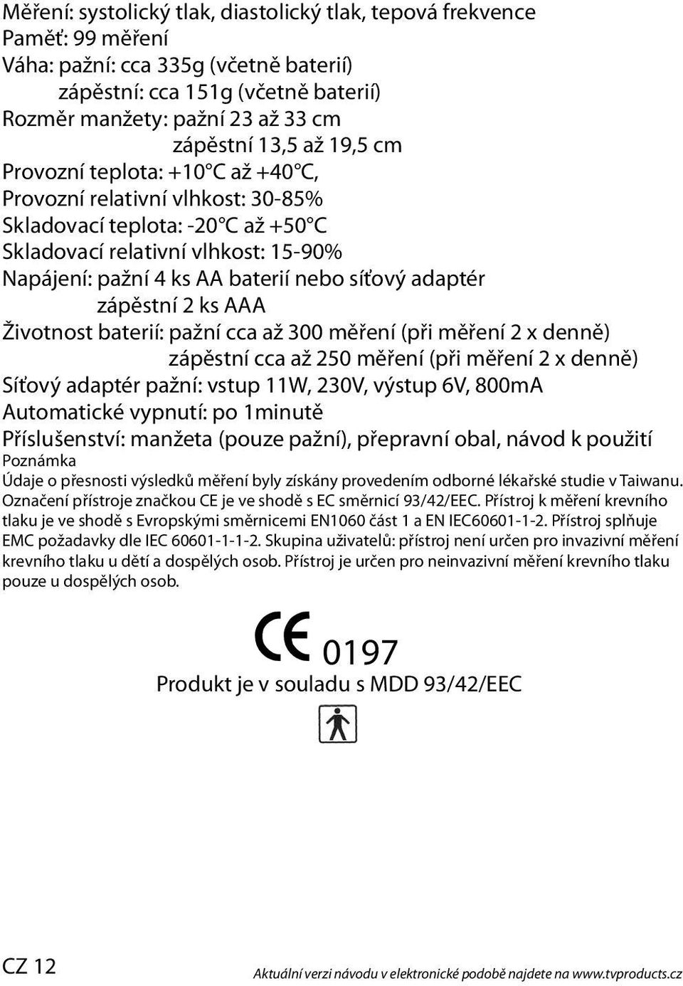 adaptér zápěstní 2 ks AAA Životnost baterií: pažní cca až 300 měření (při měření 2 x denně) zápěstní cca až 250 měření (při měření 2 x denně) Síťový adaptér pažní: vstup 11W, 230V, výstup 6V, 800mA