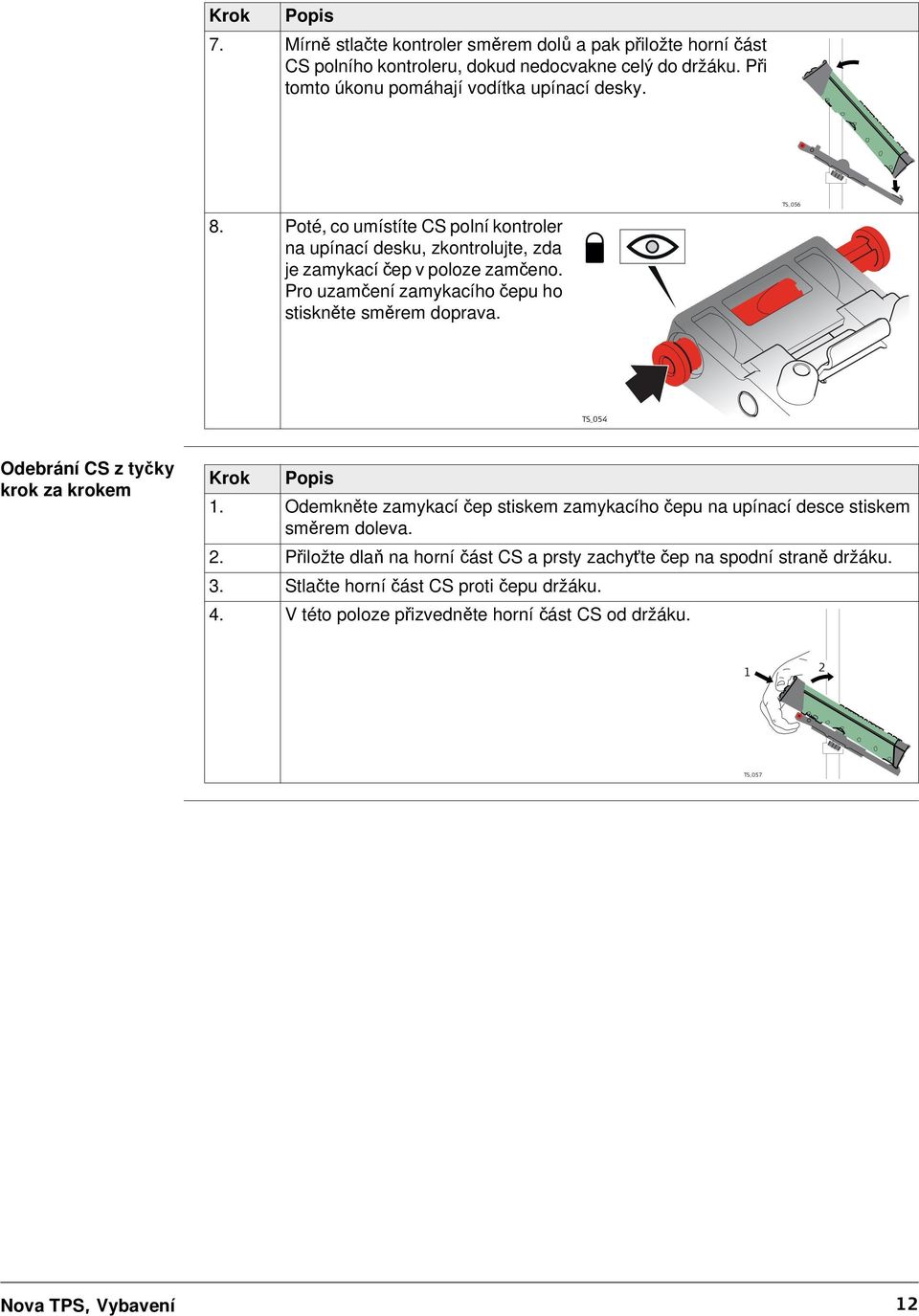 Pro uzamčení zamykacího čepu ho stiskněte směrem doprava. TS_056 TS_054 Odebrání CS z tyčky krok za krokem Krok Popis 1.