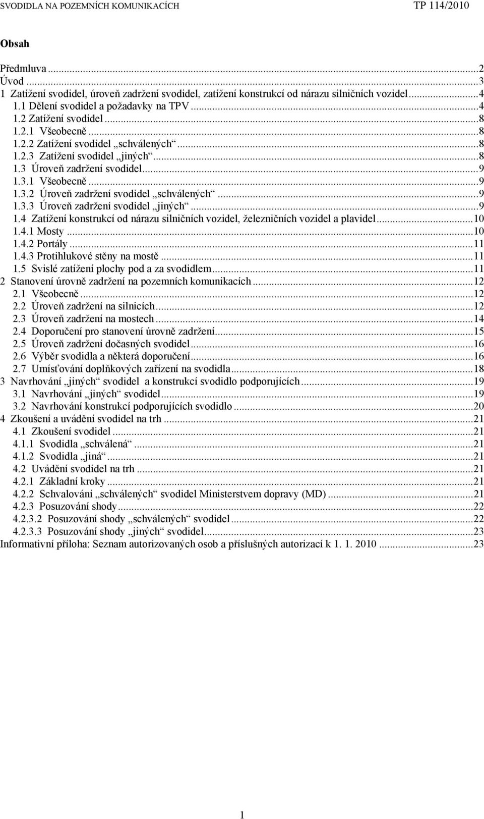 ..9 1.4 Zatížení konstrukcí od nárazu silničních vozidel, železničních vozidel a plavidel...10 1.4.1 Mosty...10 1.4.2 Portály...11 1.4.3 Protihlukové stěny na mostě...11 1.5 Svislé zatížení plochy pod a za svodidlem.