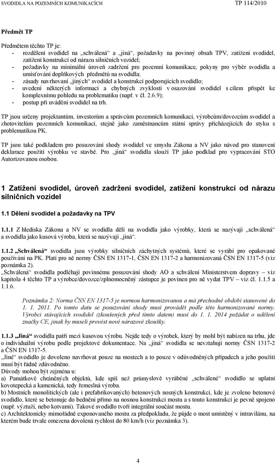 uvedení některých informací a chybných zvyklostí v osazování svodidel s cílem přispět ke komplexnímu pohledu na problematiku (např. v čl. 2.6.9); - postup při uvádění svodidel na trh.