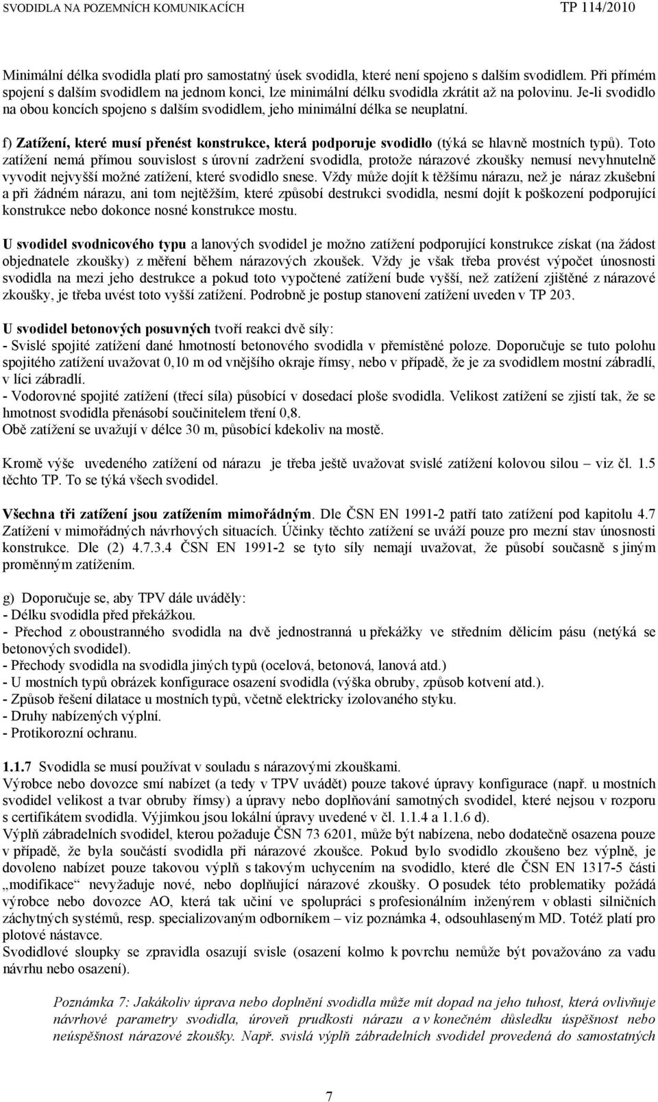 Je-li svodidlo na obou koncích spojeno s dalším svodidlem, jeho minimální délka se neuplatní. f) Zatížení, které musí přenést konstrukce, která podporuje svodidlo (týká se hlavně mostních typů).