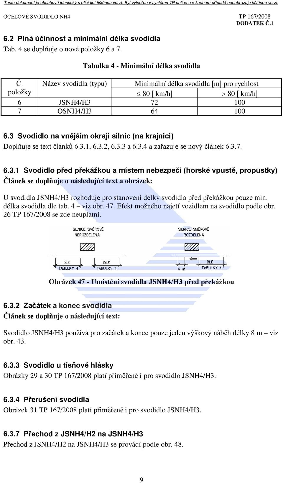 3 Svodidlo na vnějším okraji silnic (na krajnici) Doplňuje se text článků 6.3.1, 6.3.2, 6.3.3 a 6.3.4 a zařazuje se nový článek 6.3.7. 6.3.1 Svodidlo před překážkou a místem nebezpečí (horské vpustě,