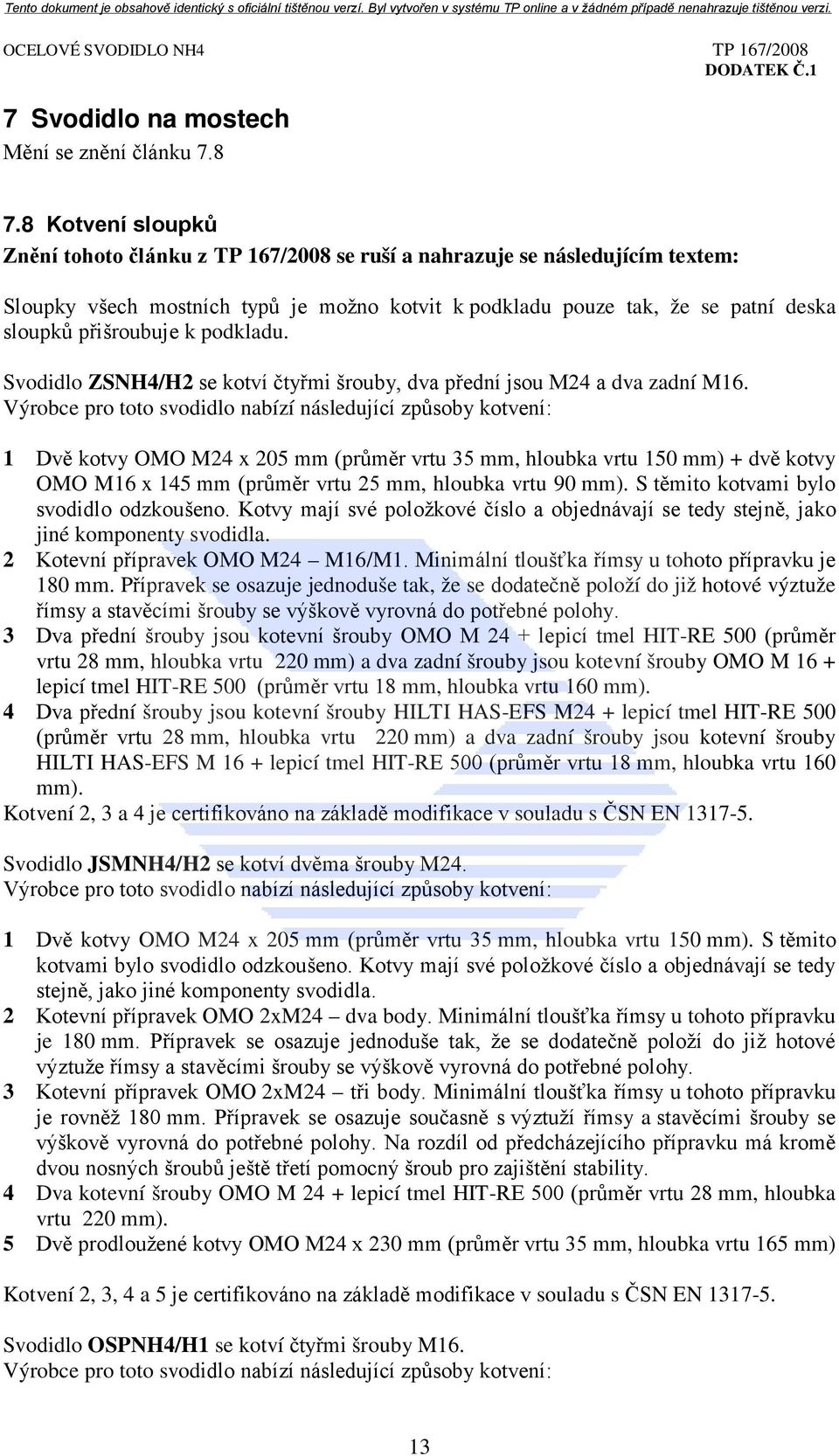 k podkladu. Svodidlo ZSNH4/H2 se kotví čtyřmi šrouby, dva přední jsou M24 a dva zadní M16.