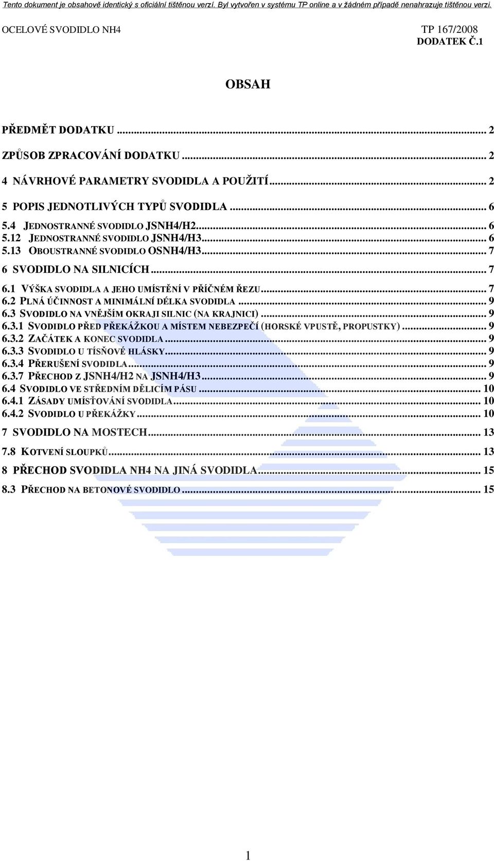 .. 7 6.2 PLNÁ ÚČINNOST A MINIMÁLNÍ DÉLKA SVODIDLA... 9 6.3 SVODIDLO NA VNĚJŠÍM OKRAJI SILNIC (NA KRAJNICI)... 9 6.3.1 SVODIDLO PŘED PŘEKÁŽKOU A MÍSTEM NEBEZPEČÍ (HORSKÉ VPUSTĚ, PROPUSTKY)... 9 6.3.2 ZAČÁTEK A KONEC SVODIDLA.