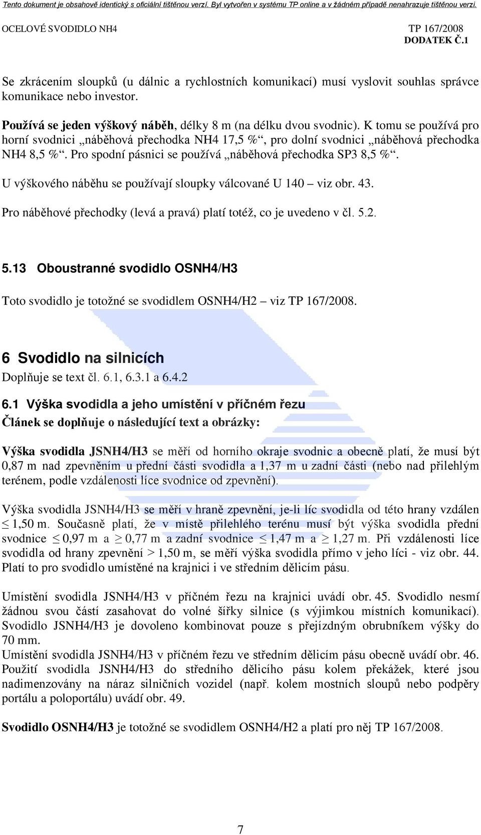 Pro spodní pásnici se používá náběhová přechodka SP3 8,5 %. U výškového náběhu se používají sloupky válcované U 140 viz obr. 43. Pro náběhové přechodky (levá a pravá) platí totéž, co je uvedeno v čl.