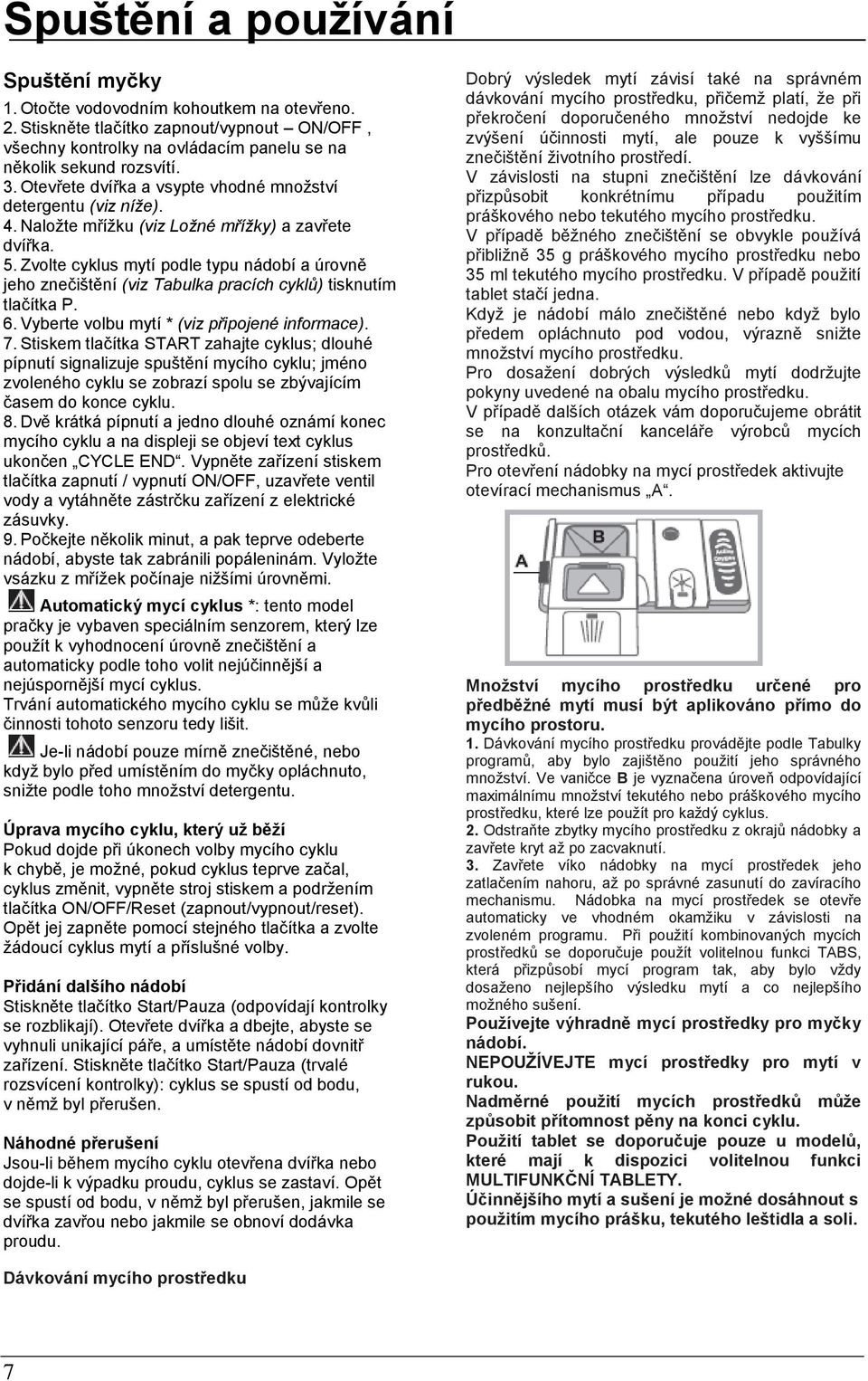 Zvolte cyklus mytí podle typu nádobí a úrovně jeho znečištění (viz Tabulka pracích cyklů) tisknutím tlačítka P. 6. Vyberte volbu mytí * (viz připojené informace). 7.