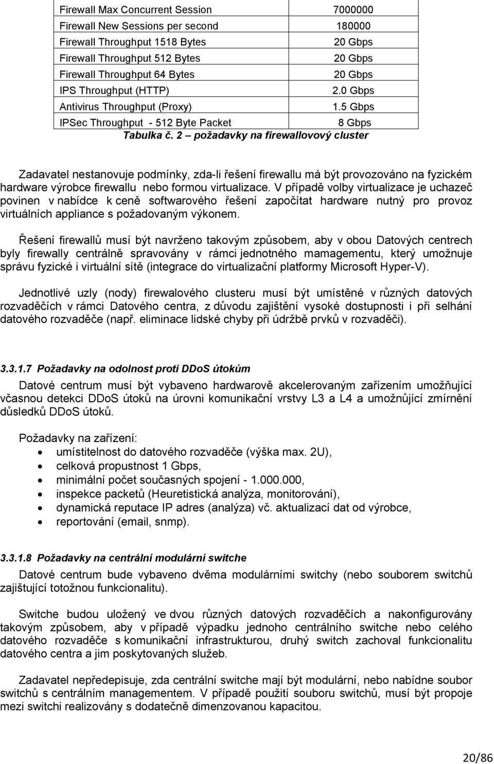 2 požadavky na firewallovový cluster Zadavatel nestanovuje podmínky, zda-li řešení firewallu má být provozováno na fyzickém hardware výrobce firewallu nebo formou virtualizace.