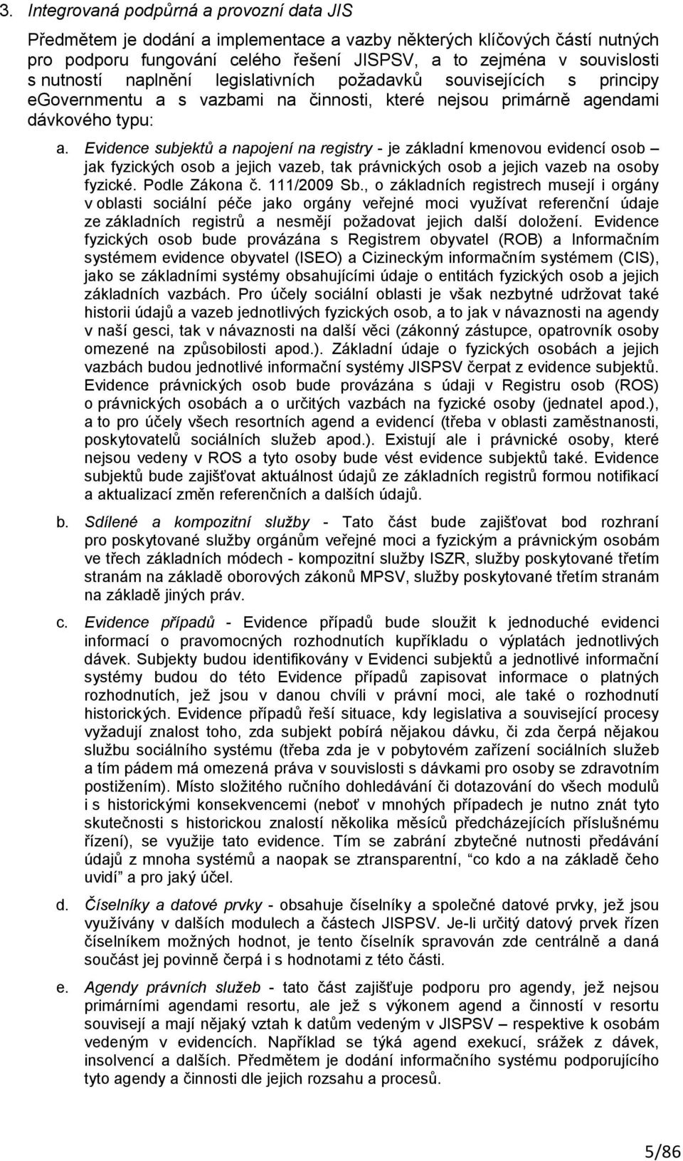 Evidence subjektů a napojení na registry - je základní kmenovou evidencí osob jak fyzických osob a jejich vazeb, tak právnických osob a jejich vazeb na osoby fyzické. Podle Zákona č. 111/2009 Sb.