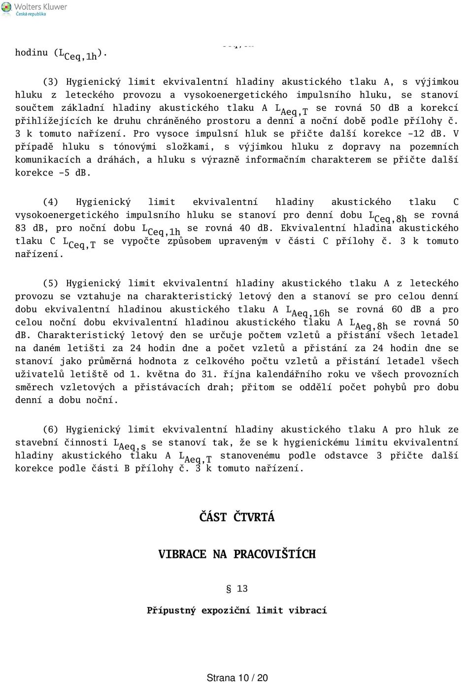 tlaku A L se rovná 50 db a korekcí přihlížejících ke druhu chráněného prostoru a denní a noční době podle přílohy č. 3 k tomuto nařízení. Pro vysoce impulsní hluk se přičte dalí korekce -12 db.