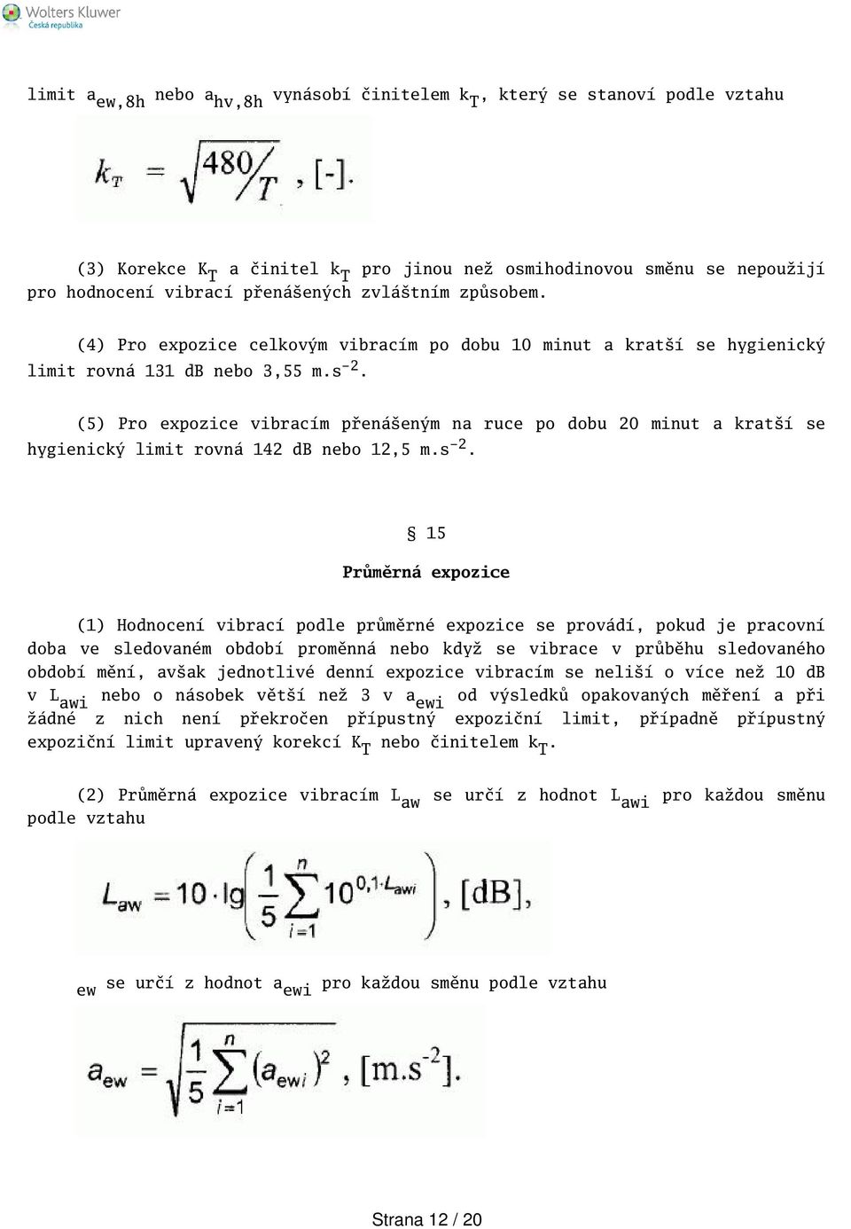 (5) Pro expozice vibracím přenáeným na ruce po dobu 20 minut a kratí se hygienický limit rovná 142 db nebo 12,5 m.s -2.