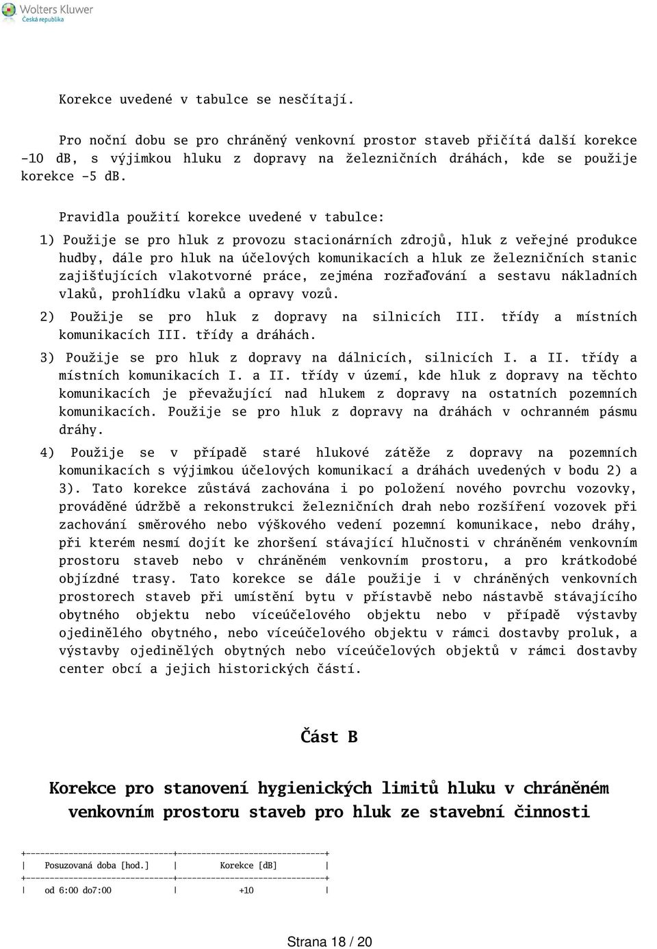 Pravidla použití korekce uvedené v tabulce: 1) Použije se pro hluk z provozu stacionárních zdrojů, hluk z veřejné produkce hudby, dále pro hluk na účelových komunikacích a hluk ze železničních stanic