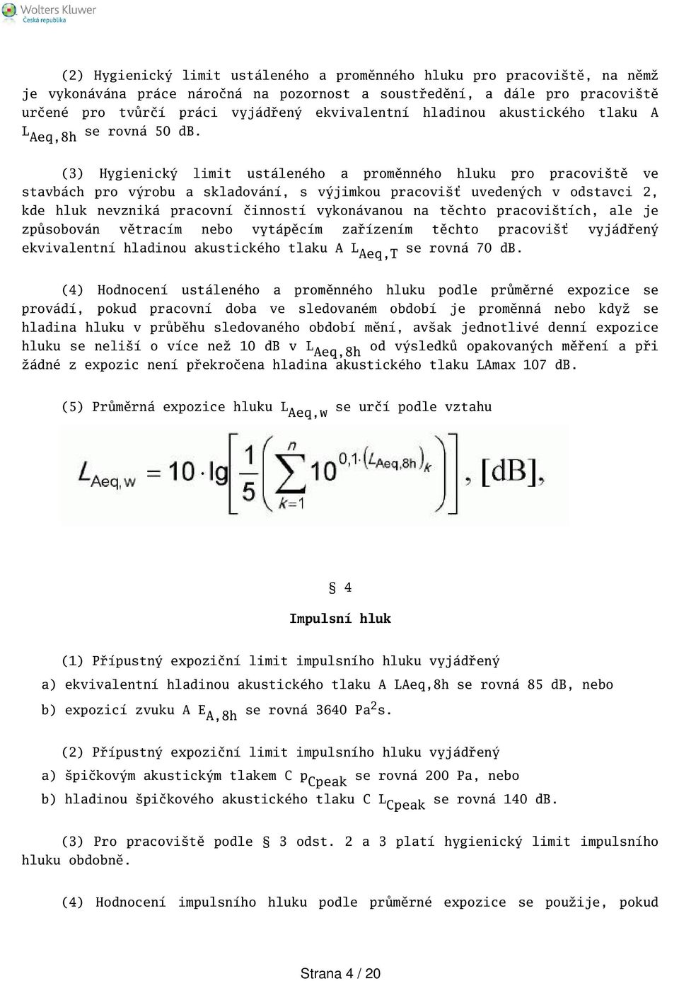 (3) Hygienický limit ustáleného a proměnného hluku pro pracovitě ve stavbách pro výrobu a skladování, s výjimkou pracoviť uvedených v odstavci 2, kde hluk nevzniká pracovní činností vykonávanou na