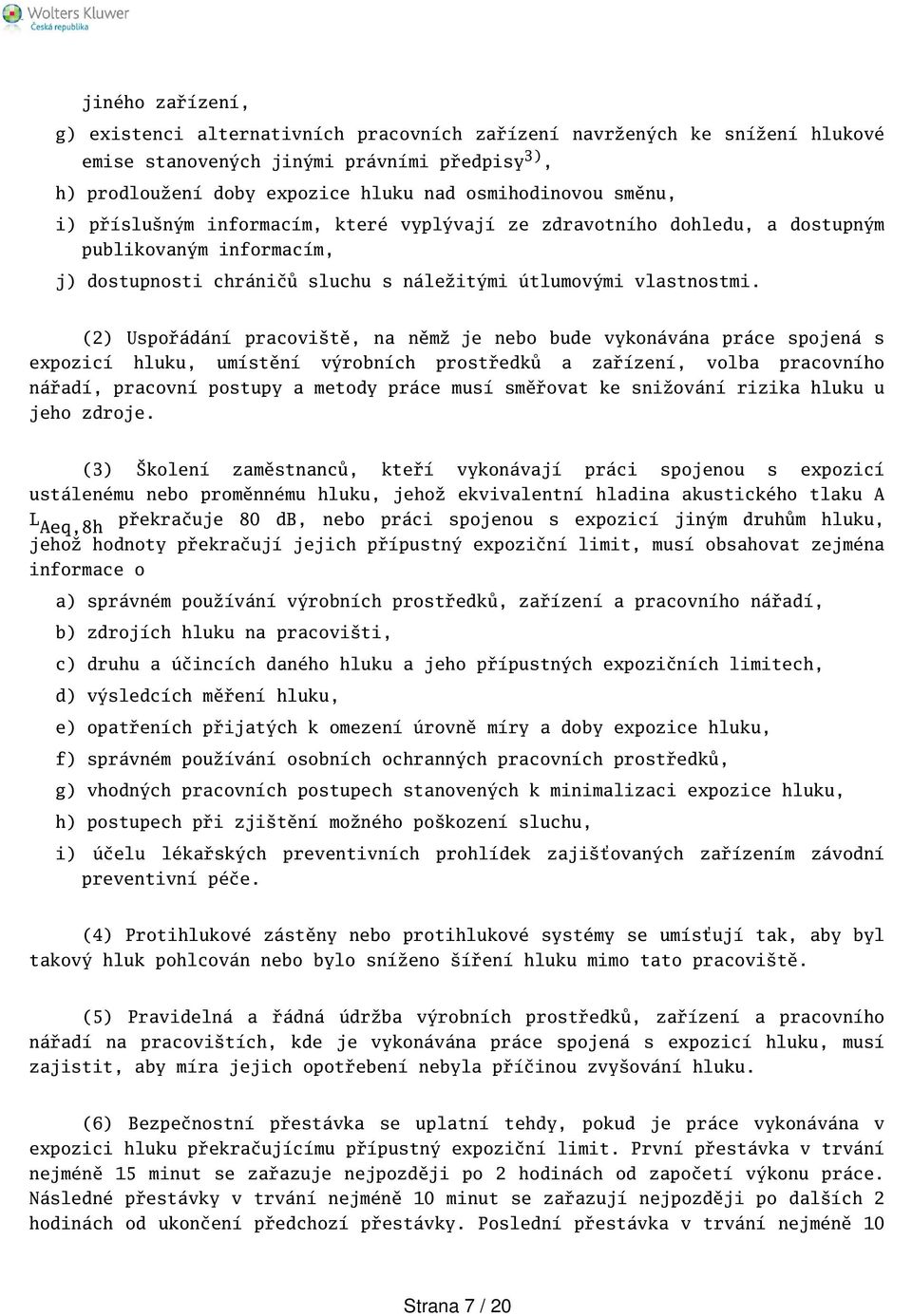 (2) Uspořádání pracovitě, na němž je nebo bude vykonávána práce spojená s expozicí hluku, umístění výrobních prostředků a zařízení, volba pracovního nářadí, pracovní postupy a metody práce musí