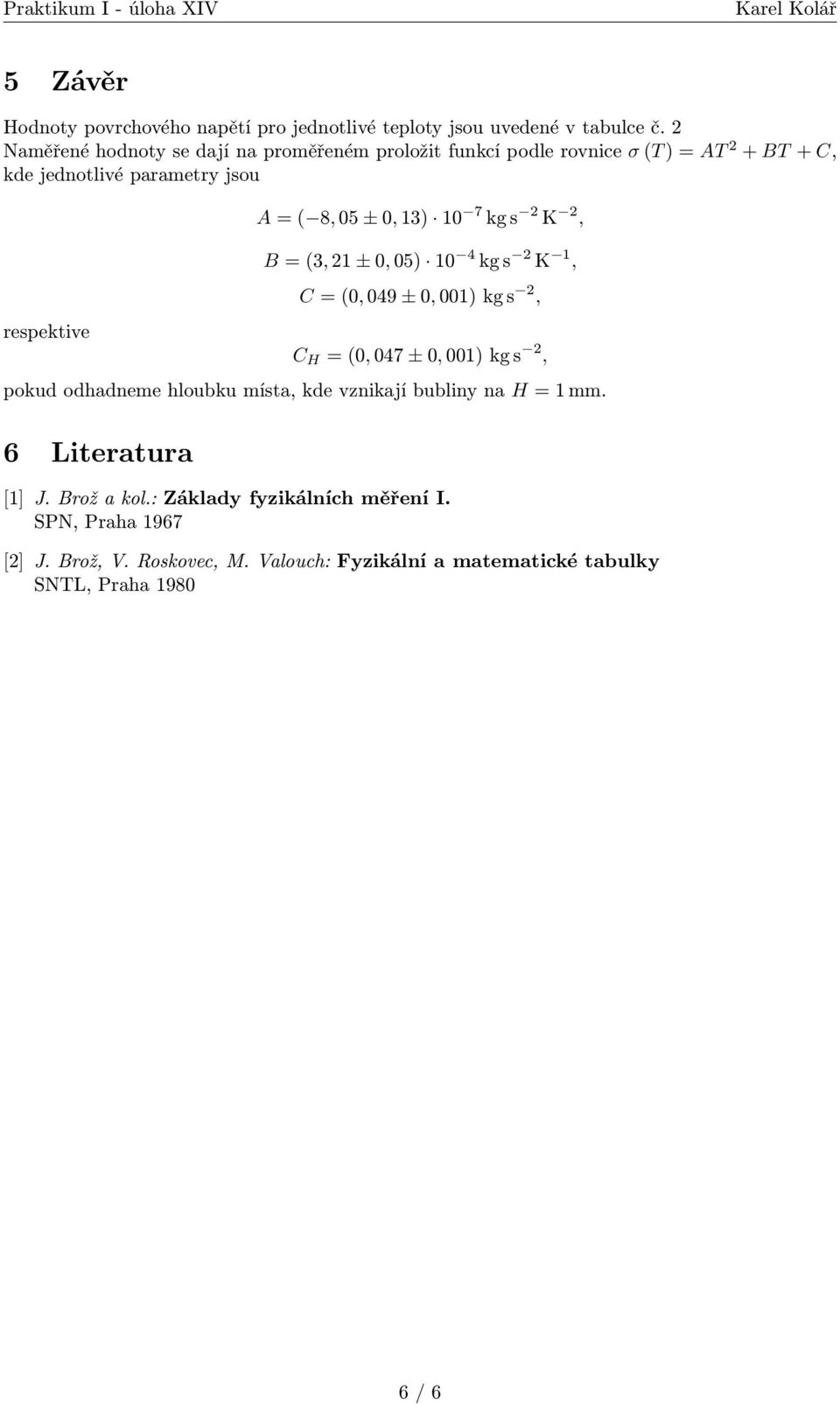 ± 0, 13) 10 7 kg s 2 K 2, B = (3, 21 ± 0, 05) 10 kg s 2 K 1, C = (0, 09 ± 0, 001) kg s 2, C H = (0, 07 ± 0, 001) kg s 2, pokud odhadneme hloubku