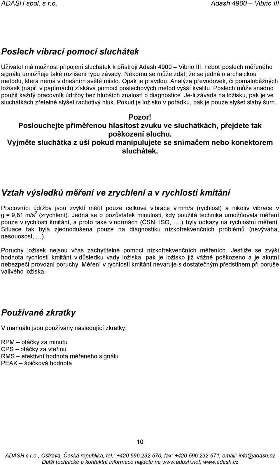 v papírnách) získává pomocí poslechových metod vyšší kvalitu. Poslech může snadno použít každý pracovník údržby bez hlubších znalostí o diagnostice.