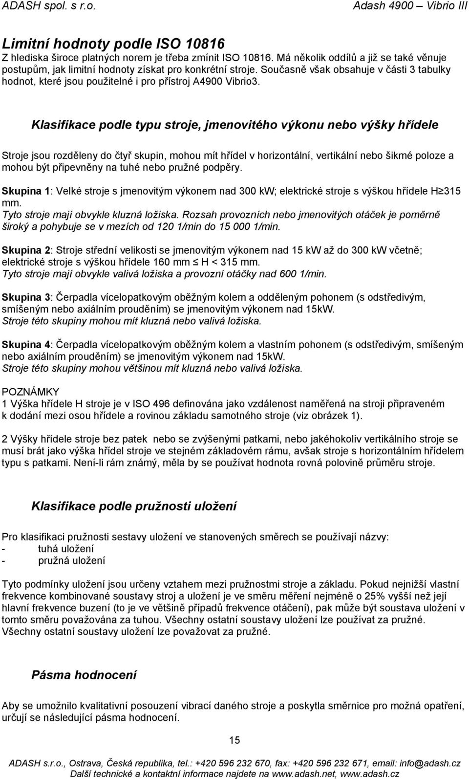 Klasifikace podle typu stroje, jmenovitého výkonu nebo výšky hřídele Stroje jsou rozděleny do čtyř skupin, mohou mít hřídel v horizontální, vertikální nebo šikmé poloze a mohou být připevněny na tuhé