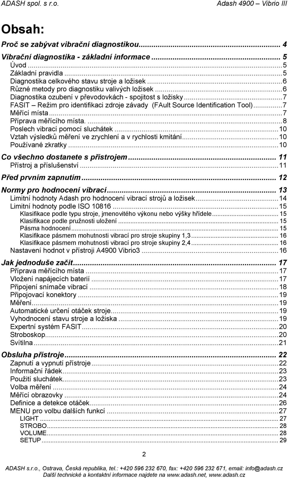 ..7 Měřící místa...7 Příprava měřícího místa....8 Poslech vibrací pomocí sluchátek...10 Vztah výsledků měření ve zrychlení a v rychlosti kmitání...10 Používané zkratky.