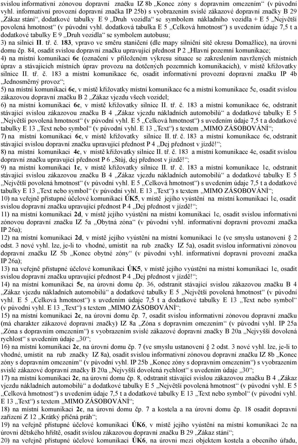 hmotnost (v původní vyhl. dodatková tabulka E 5 Celková hmotnost ) s uvedením údaje 7,5 t a dodatkové tabulky E 9 Druh vozidla se symbolem autobusu; 3) na silnici II. tř. č.