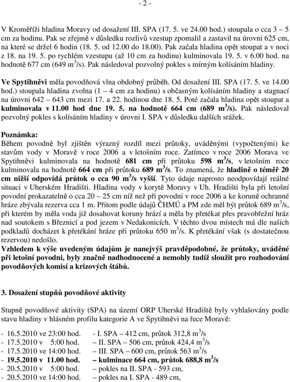 5. v 6.00 hod. na hodnotě 677 cm (649 m 3 /s). Pak následoval pozvolný pokles s mírným kolísáním hladiny. Ve Spytihněvi měla povodňová vlna obdobný průběh. Od dosažení III. SPA (17. 5. ve 14.00 hod.) stoupala hladina zvolna (1 4 cm za hodinu) s občasným kolísáním hladiny a stagnací na úrovni 642 643 cm mezi 17.