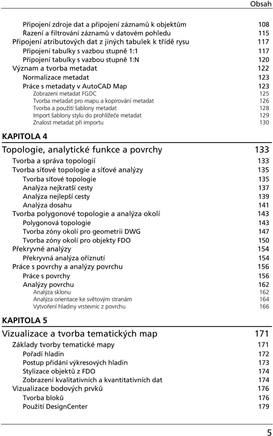 kopírování metadat 126 Tvorba a použití šablony metadat 128 Import šablony stylu do prohlížeče metadat 129 Znalost metadat při importu 130 KAPITOLA 4 Topologie, analytickè funkce a povrchy 133 Tvorba