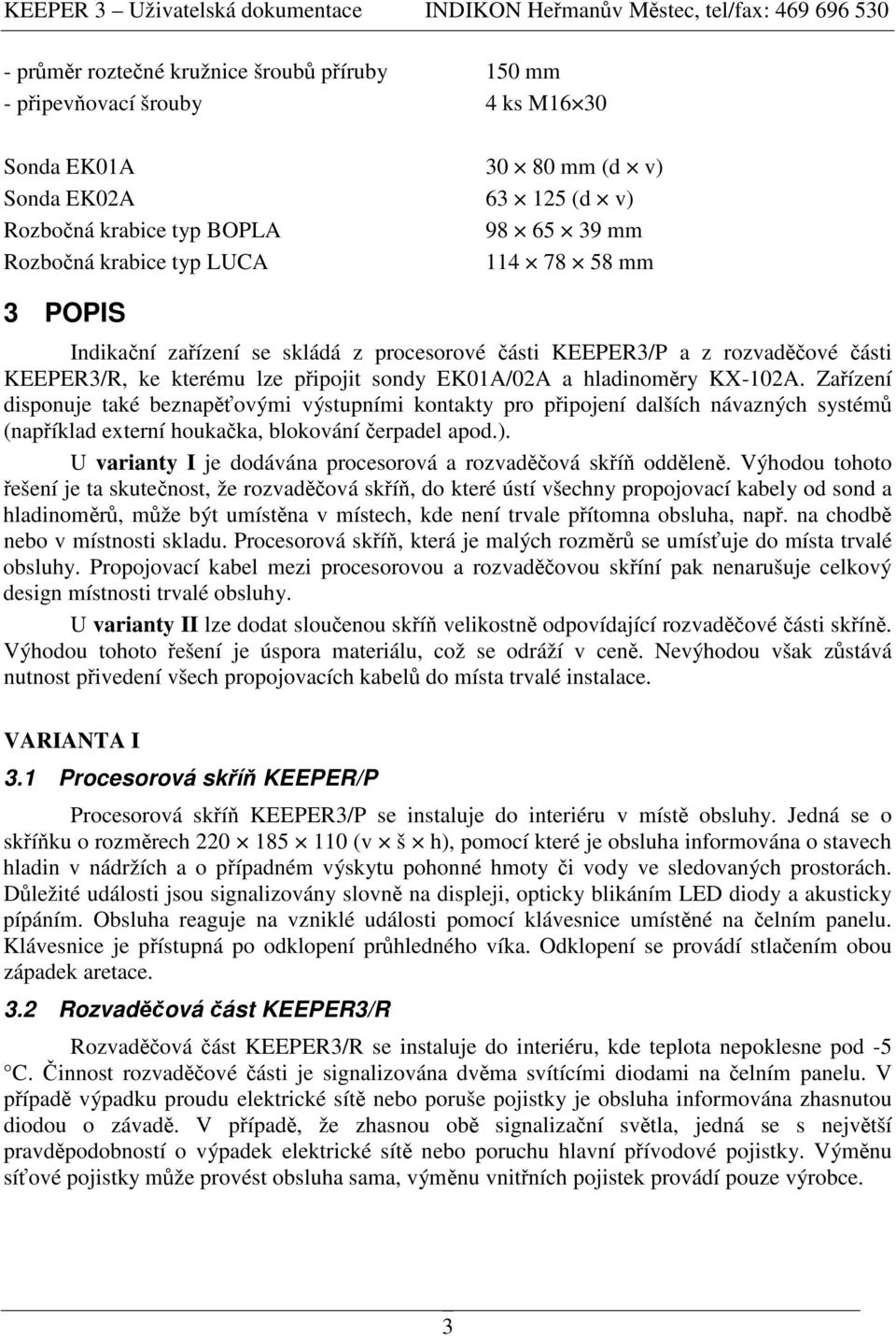 Zaízení disponuje také beznapovými výstupními kontakty pro pipojení dalších návazných systém (napíklad externí houkaka, blokování erpadel apod.).