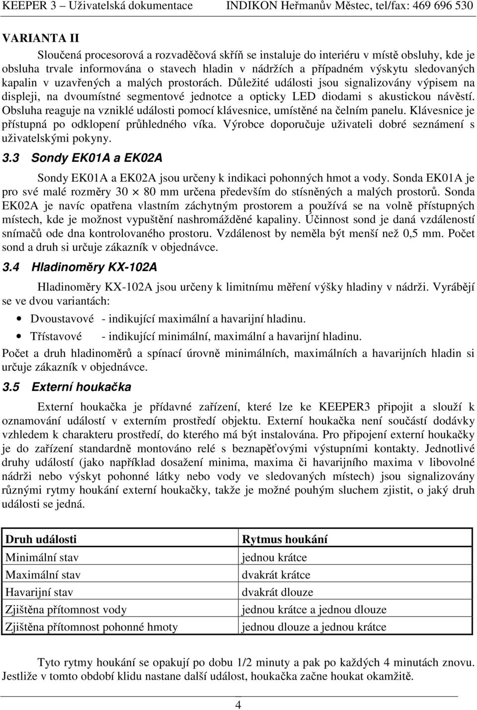 Obsluha reaguje na vzniklé události pomocí klávesnice, umístné na elním panelu. Klávesnice je pístupná po odklopení prhledného víka. Výrobce doporuuje uživateli dobré seznámení s uživatelskými pokyny.