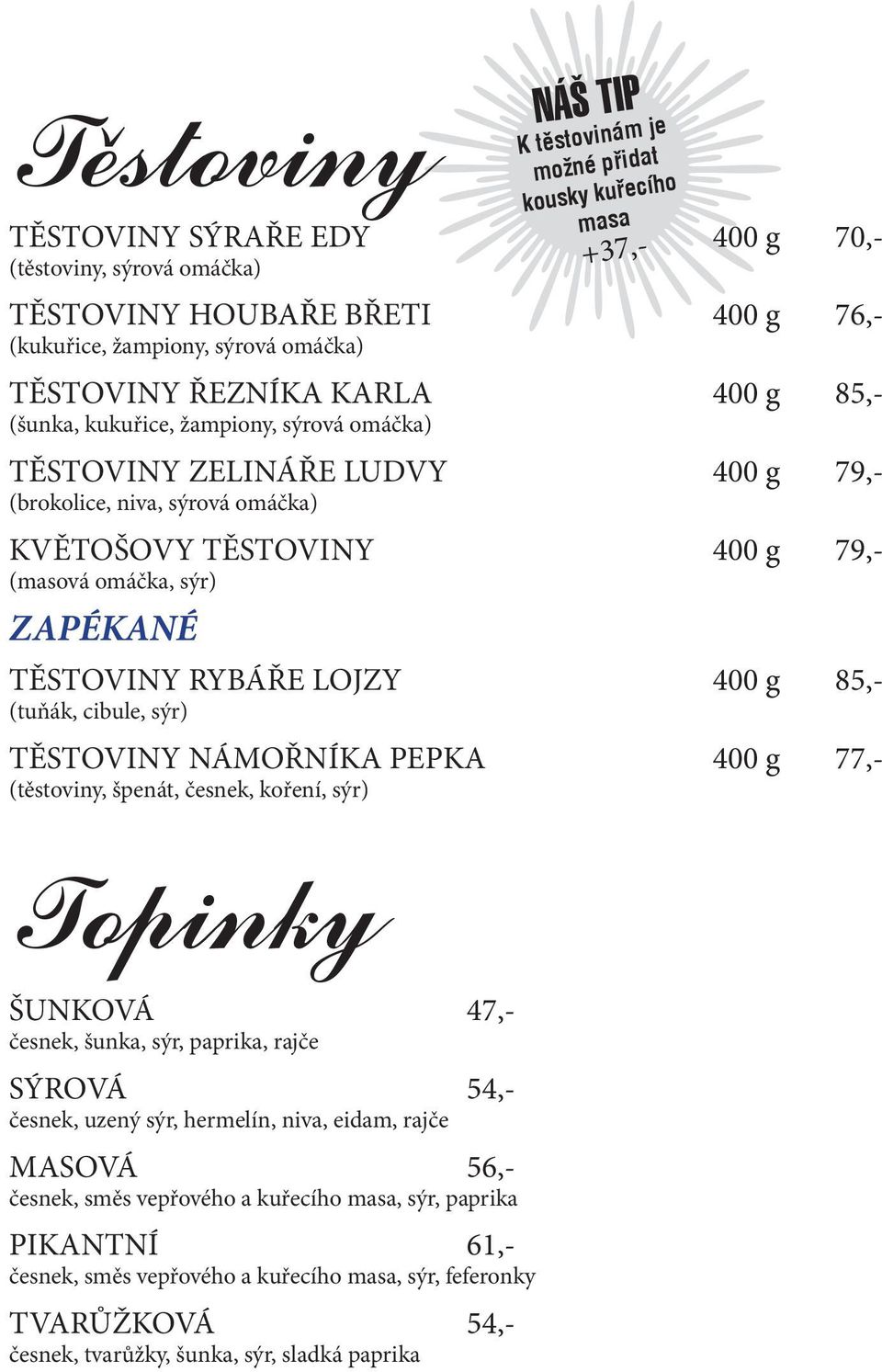 cibule, sýr) TĚSTOVINY NÁMOŘNÍKA PEPKA 400 g 77,- (těstoviny, špenát, česnek, koření, sýr) Topinky ŠUNKOVÁ 47,- česnek, šunka, sýr, paprika, rajče SÝROVÁ 54,- česnek, uzený sýr, hermelín, niva,