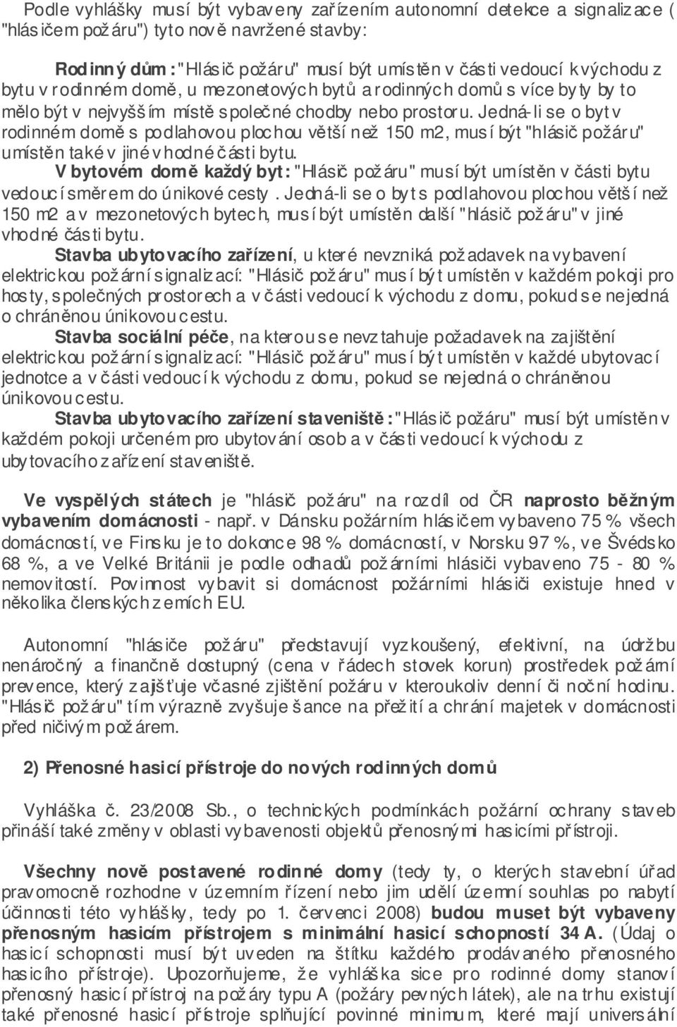 Jedná-li se o byt v rodinném domě s podlahovou plochou větší než 150 m2, musí být "hlásič požáru" umístěn také v jiné vhodné části bytu.