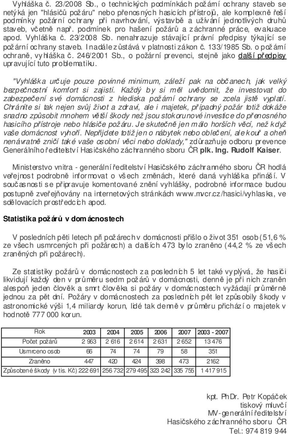 jednotlivých druhů staveb, včetně např. podmínek pro hašení požárů a záchranné práce, evakuace apod.  nenahrazuje stávající právní předpisy týkající se požární ochrany staveb.