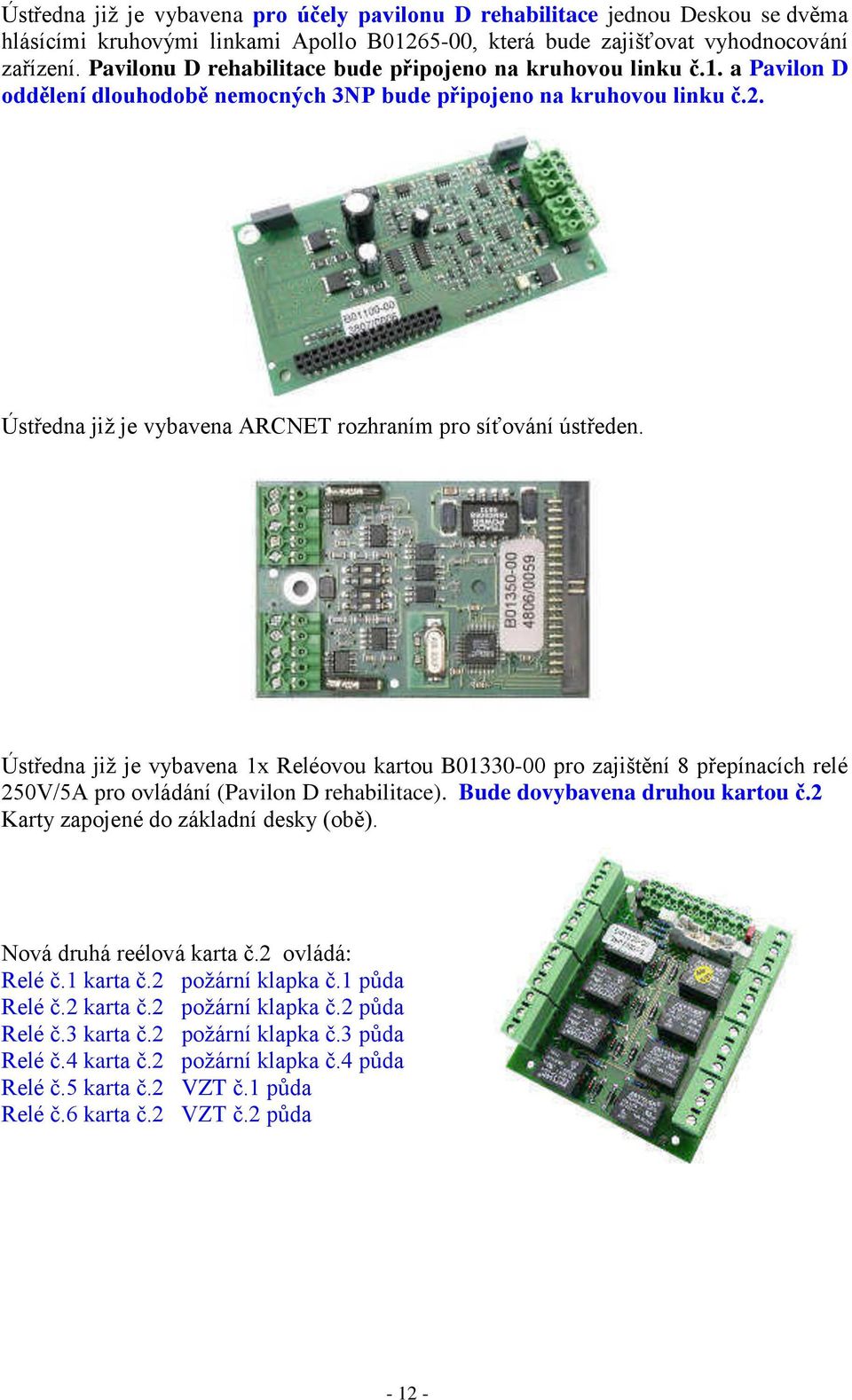 Ústředna již je vybavena ARCNET rozhraním pro síťování ústředen. Ústředna již je vybavena 1x Reléovou kartou B01330-00 pro zajištění Ř přepínacích relé 250V/5A pro ovládání (Pavilon D rehabilitace).