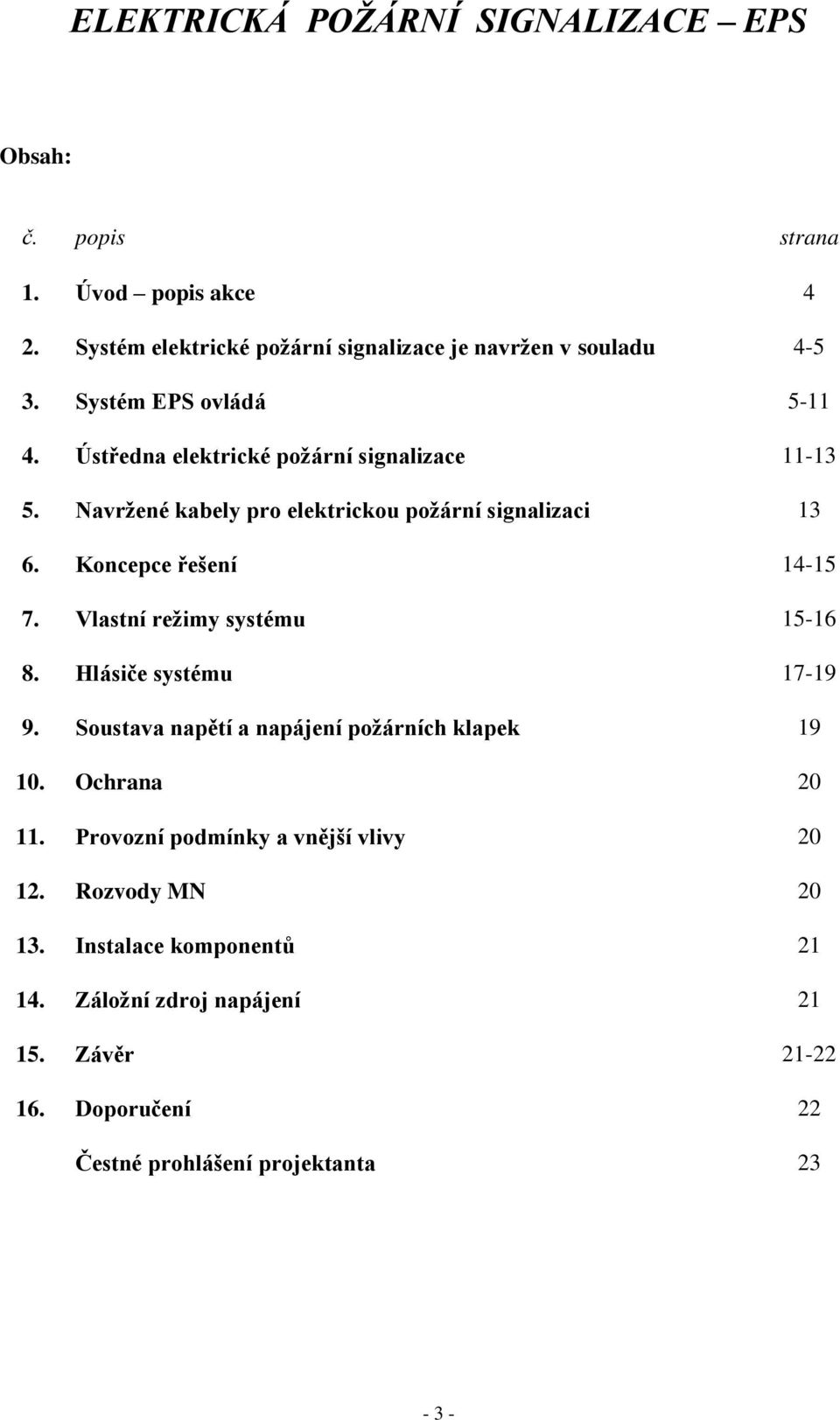 Koncepce ešení 14-15 7. Vlastní režimy systému 15-16 8. Hlásiče systému 17-19 9. Soustava napětí a napájení požárních klapek 19 10. Ochrana 20 11.