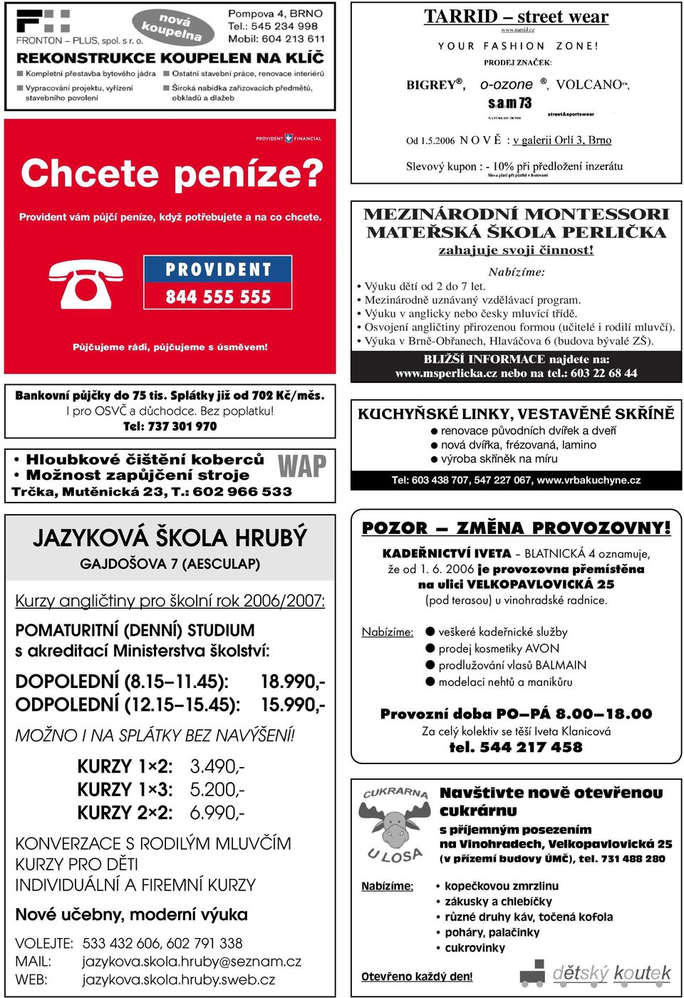 : 602 966 533 JAZYKOVÁ ŠKOLA HRUBÝ GAJDOŠOVA 7 (AESCULAP) Kurzy angliètiny pro školní rok 2006/2007: POMATURITNÍ (DENNÍ) STUDIUM s akreditací Ministerstva školství: DOPOLEDNÍ (8.15 11.45): 18.